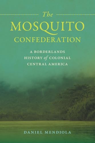 Mosquito Confederation: A Borderlands History of Colonial Central America (Early American Places, 25) von University of Georgia Press
