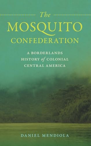 Mosquito Confederation: A Borderlands History of Colonial Central America (Early American Places, 25) von University of Georgia Press