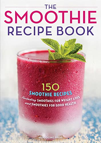 The Smoothie Recipe Book: 150 Smoothie Recipes Including Smoothies for Weight Loss and Smoothies for Good Health: 150 Smoothie Recipes Including ... Weight Loss and Smoothies for Optimum Health