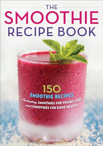 The Smoothie Recipe Book: 150 Smoothie Recipes Including Smoothies for Weight Loss and Smoothies for Good Health: 150 Smoothie Recipes Including ... Weight Loss and Smoothies for Optimum Health