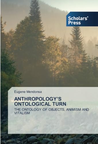 ANTHROPOLOGY’S ONTOLOGICAL TURN: THE ONTOLOGY OF OBJECTS, ANIMISM AND VITALISM von Scholars' Press