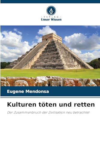 Kulturen töten und retten: Der Zusammenbruch der Zivilisation neu betrachtet von Verlag Unser Wissen