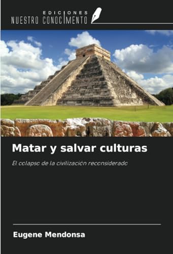 Matar y salvar culturas: El colapso de la civilización reconsiderado von Ediciones Nuestro Conocimiento