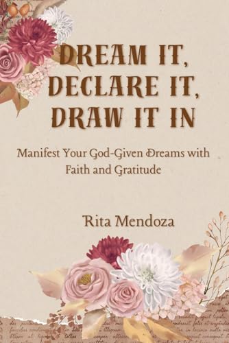 Dream It, Declare It, Draw It In: Manifest Your God-Given Dreams with Faith and Gratitude, A Practical Guide to Vision Boards, Gratitude, and Faith-Based Success von Independently published