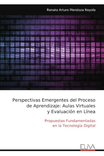Perspectivas Emergentes del Proceso de Aprendizaje: Aulas Virtuales y Evaluación en Línea: Propuestas Fundamentadas en la Tecnología Digital von Eliva Press