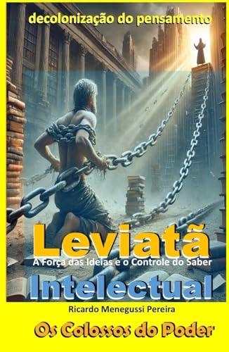 Leviatã Intelectual e a Decolonização do Pensamento: A Força das Ideias e o Controle do Saber (Leviatã Agonizante: Os Colossos do Poder) von Independently published