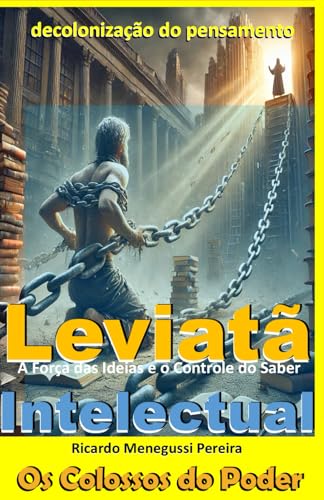 Leviatã Intelectual e a Decolonização do Pensamento: A Força das Ideias e o Controle do Saber (Leviatã Agonizante: Os Colossos do Poder)