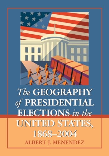 The Geography of Presidential Elections in the United States, 1868-2004 von McFarland & Company