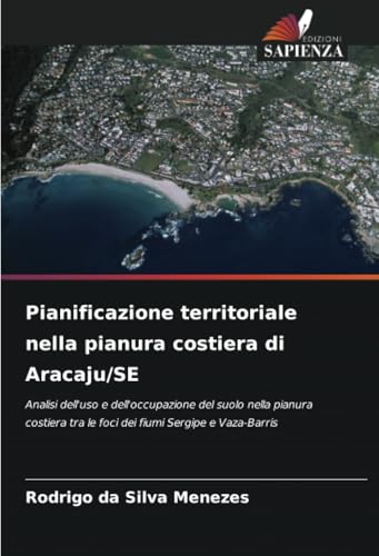 Pianificazione territoriale nella pianura costiera di Aracaju/SE: Analisi dell'uso e dell'occupazione del suolo nella pianura costiera tra le foci dei fiumi Sergipe e Vaza-Barris von Edizioni Sapienza