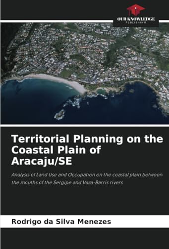 Territorial Planning on the Coastal Plain of Aracaju/SE: Analysis of Land Use and Occupation on the coastal plain between the mouths of the Sergipe and Vaza-Barris rivers von Our Knowledge Publishing