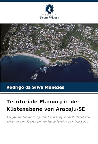 Territoriale Planung in der Küstenebene von Aracaju/SE: Analyse der Landnutzung und -besiedlung in der Küstenebene zwischen den Mündungen der Flüsse Sergipe und Vaza-Barris von Verlag Unser Wissen