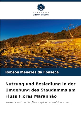 Nutzung und Besiedlung in der Umgebung des Staudamms am Fluss Flores Maranhão: Wasserschutz in der Mesoregion Zentral-Maranhão von Verlag Unser Wissen