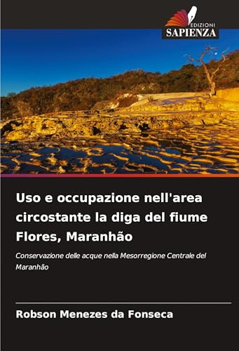 Uso e occupazione nell'area circostante la diga del fiume Flores, Maranhão: Conservazione delle acque nella Mesorregione Centrale del Maranhão von Edizioni Sapienza