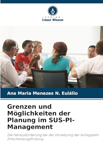 Grenzen und Möglichkeiten der Planung im SUS-PI-Management: Die Herausforderung bei der Umsetzung der kollegialen Entscheidungsfindung von Verlag Unser Wissen