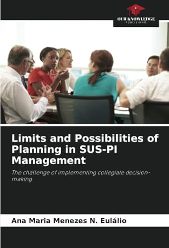 Limits and Possibilities of Planning in SUS-PI Management: The challenge of implementing collegiate decision-making von Our Knowledge Publishing