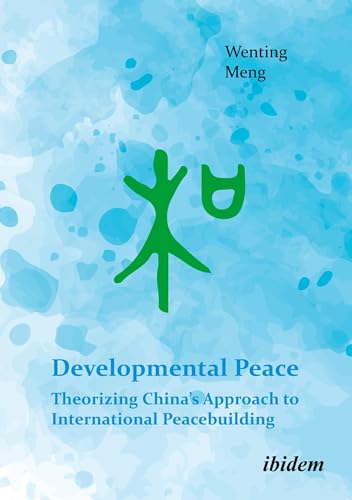 Developmental Peace: Theorizing China’s Approach to International Peacebuilding von ibidem