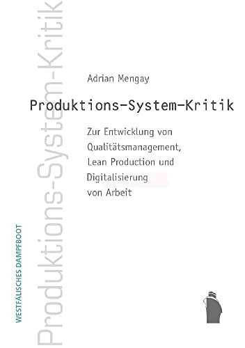 Produktions-System-Kritik: Zur Entwicklung von Qualitätsmanagement, Lean Production und Digitalisierung von Arbeit Produktions-System-Kritik: Zur Entwicklung von Qualitätsmanagement, Lean Production und Digitalisierung von Arbeit von Westfaelisches Dampfboot