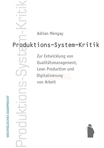 Produktions-System-Kritik: Zur Entwicklung von Qualitätsmanagement, Lean Production und Digitalisierung von Arbeit: Zur Entwicklung vom ... Production und Digitalisierung von Arbeit Produktions-System-Kritik: Zur Entwicklung von Qualitätsmanagement, Lean Production und Digitalisierung von Arbeit: Zur Entwicklung vom ... Production und Digitalisierung von Arbeit