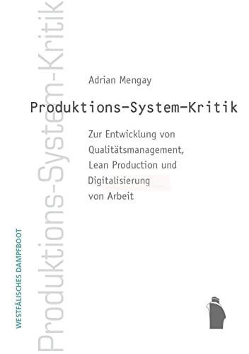 Produktions-System-Kritik: Zur Entwicklung von Qualitätsmanagement, Lean Production und Digitalisierung von Arbeit: Zur Entwicklung vom ... Production und Digitalisierung von Arbeit