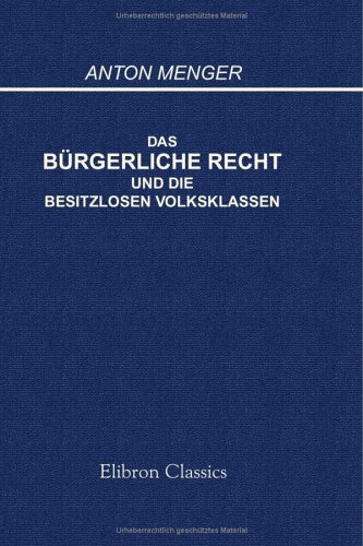 Das Bürgerliche Recht und die besitzlosen Volksklassen: Eine Kritik des Entwurfs eines bürgerlichen Gesetzbuches für das deutsche Reich von Adamant Media Corporation