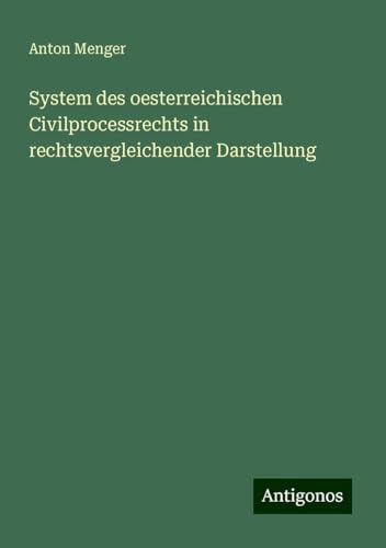 System des oesterreichischen Civilprocessrechts in rechtsvergleichender Darstellung von Antigonos Verlag