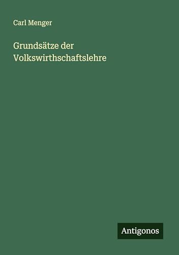 Grundsätze der Volkswirthschaftslehre von Antigonos Verlag