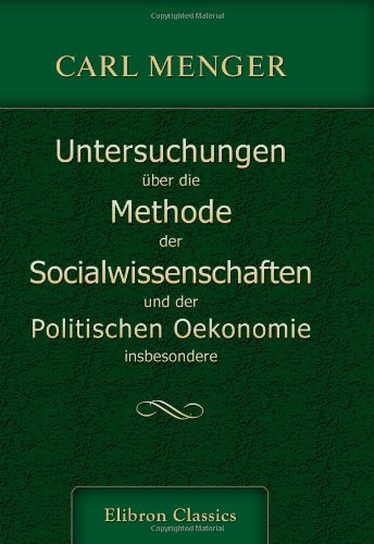 Untersuchungen über die Methode der Socialwissenschaften, und der Politischen Oekonomie insbesondere von Adamant Media Corporation