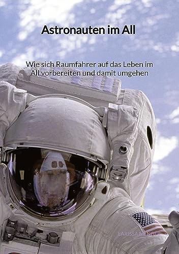 Astronauten im All - Wie sich Raumfahrer auf das Leben im All vorbereiten und damit umgehen: DE von Jaltas Books