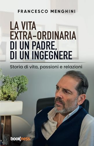 La vita extra-ordinaria di un padre, di un ingegnere: Storia di vita, passioni e relazioni La vita extra-ordinaria di un padre, di un ingegnere: Storia di vita, passioni e relazioni von Bookness