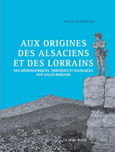 Aux origines des Alsaciens et des Lorrains: Des Triboques, Médiomatriques et Raurarques aux Gallo-Romains Aux origines des Alsaciens et des Lorrains: Des Triboques, Médiomatriques et Raurarques aux Gallo-Romains