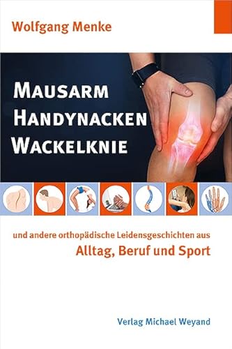 Mausarm Handynacken Wackelknie: und andere orthopädische Leidensgeschichten aus Alltag, Beruf und Sport von Michael Weyand