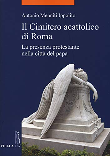 Il cimitero acattolico di Roma. La presenza protestante nella città del papa (La storia. Temi) von Viella
