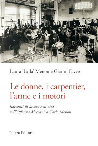 Le donne, i carpentier, l'arme e i motori. Racconti di lavoro e di vita nell'Officina Meccanica Carlo Menon (I sorrisi del leone) von Piazza Editore