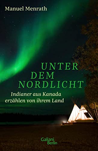 Unter dem Nordlicht: Indianer aus Kanada erzählen von ihrem Land