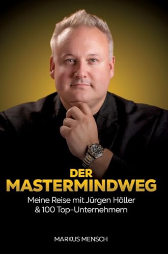 Der Mastermindweg: Meine Reise mit Jürgen Höller & 100 Top-Unternehmern