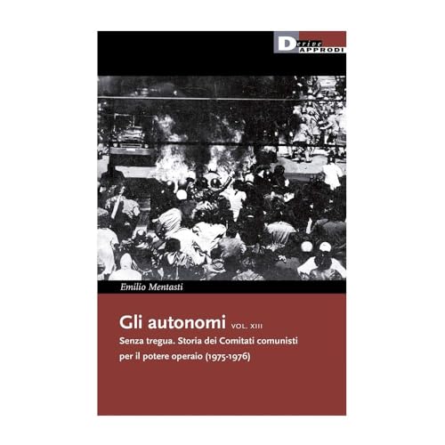 Gli autonomi. Senza tregua. Storia dei Comitati comunisti per il potere operaio (1975-1976) (Vol. 13) (I libri di DeriveApprodi)