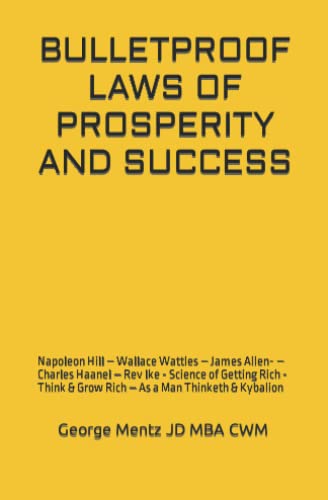 BULLETPROOF LAWS OF PROSPERITY AND SUCCESS: Napoleon Hill – Wallace Wattles – James Allen- – Charles Haanel – Rev Ike - Science of Getting Rich - Think & Grow Rich – As a Man Thinketh & Kybalion von Independently published