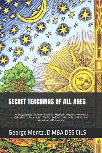 SECRET TEACHINGS OF ALL AGES - An Encyclopedia Outline of Catholic - Mystical - Masonic - Hermetic - Qabbalistic - Rosicrucian - Taoist - Buddhist – Orthodox - Hindu and Metaphysical Philosophy