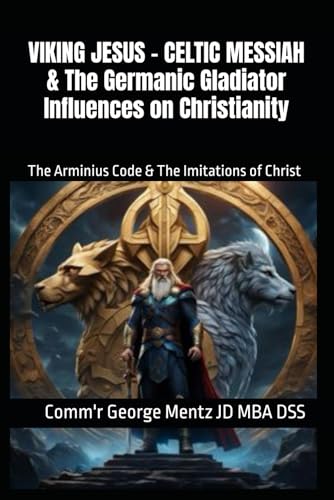 VIKING JESUS – CELTIC MESSIAH & The Germanic Gladiator Influences on Christianity: The Arminius Code & The Imitations of Christ von Independently published