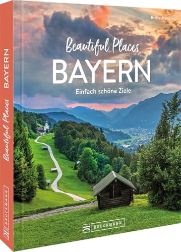 Reise-Bildband – Beautiful Places Bayern: Einfach schöne Ziele. 50 zauberhafte Orte mit Wow-Effekt.