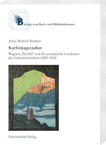 Karfreitagszauber: Wagners ‚Parsifal‘ und die europäische Lesekultur des Industriezeitalters (1857–1918) (Beiträge zum Buch- und Bibliothekswesen)
