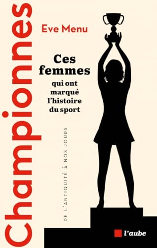 Championnes - Ces femmes qui ont marqué l'histoire du sport,: Ces femmes qui ont marqué l'histoire du sport, de l'Antiquité à nos jours von DE L AUBE