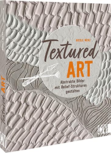 Acrylmalerei Buch – Textured Art: Abstrakte Bilder mit Relief-Strukturen gestalten. Ein Trend, der Kunst und Interior verbindet von Christophorus Verlag