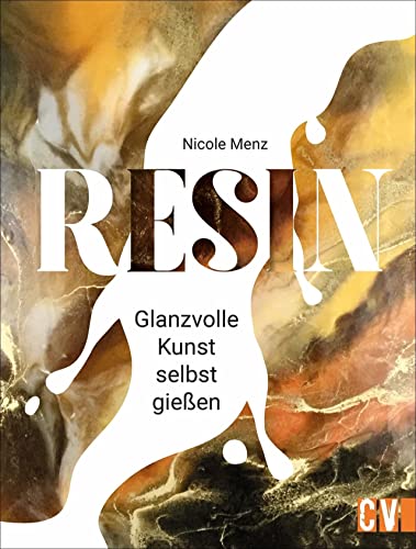 Resin. Die glanzvolle Kunst. Detailliertes Fachwissen, Step by Step Anleitungen und traumhafte Anregungen lassen originelle Kunstwerke aus Gießharz entstehen.: Glanzvolle Kunst selbst gießen Resin. Die glanzvolle Kunst. Detailliertes Fachwissen, Step by Step Anleitungen und traumhafte Anregungen lassen originelle Kunstwerke aus Gießharz entstehen.: Glanzvolle Kunst selbst gießen