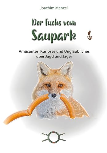 Der Fuchs vom Saupark: Amüsantes, Kurioses und Unglaubliches über Jagd und Jäger
