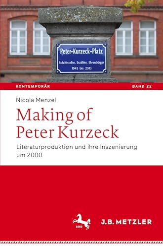 Making of Peter Kurzeck: Literaturproduktion und ihre Inszenierung um 2000 (Kontemporär. Schriften zur deutschsprachigen Gegenwartsliteratur, Band 22) von J.B. Metzler