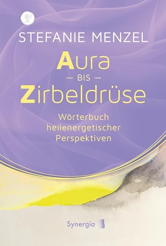 Aura bis Zirbeldrüse: Wörterbuch heilenergetischer Perspektiven Aura bis Zirbeldrüse: Wörterbuch heilenergetischer Perspektiven von SYNERGIA-Verlag