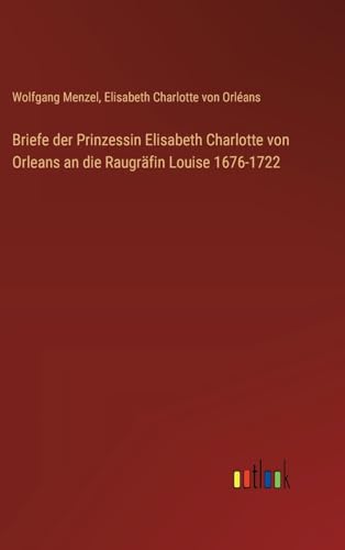 Briefe der Prinzessin Elisabeth Charlotte von Orleans an die Raugräfin Louise 1676-1722 von Outlook Verlag