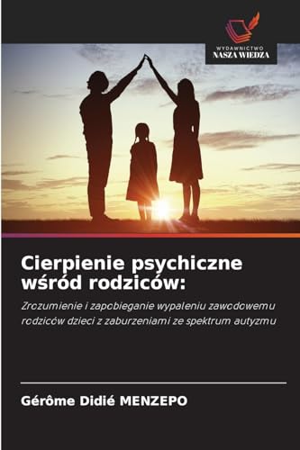 Cierpienie psychiczne w¿ród rodziców:: Zrozumienie i zapobieganie wypaleniu zawodowemu rodziców dzieci z zaburzeniami ze spektrum autyzmu von Wydawnictwo Nasza Wiedza