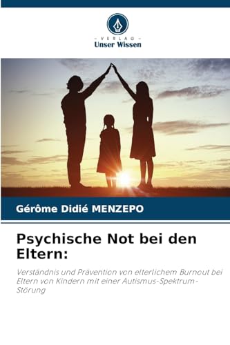 Psychische Not bei den Eltern:: Verständnis und Prävention von elterlichem Burnout bei Eltern von Kindern mit einer Autismus-Spektrum-Störung